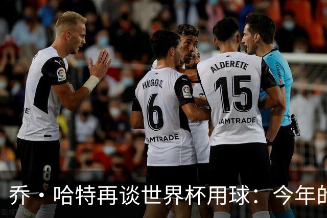 乔·哈特再谈世界杯用球：今年的球远射太难扑，姆巴佩第一球就是