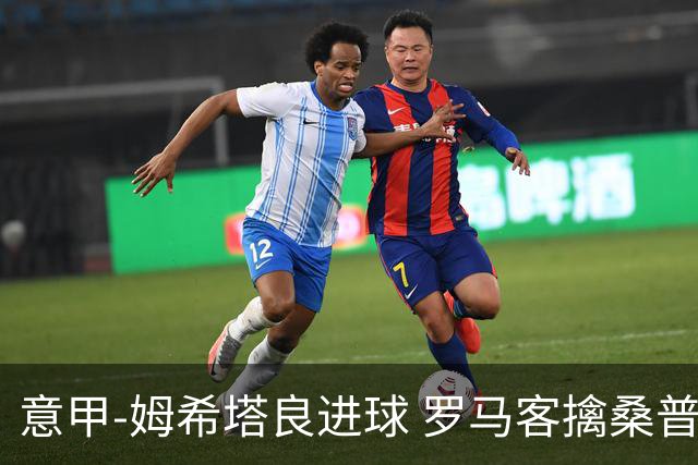 意甲-姆希塔良进球 罗马客擒桑普多利亚夺连胜